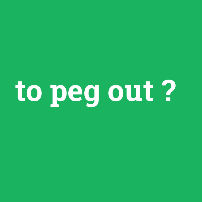 to peg out, to peg out nedir ,to peg out ne demek