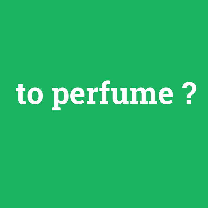 to perfume, to perfume nedir ,to perfume ne demek