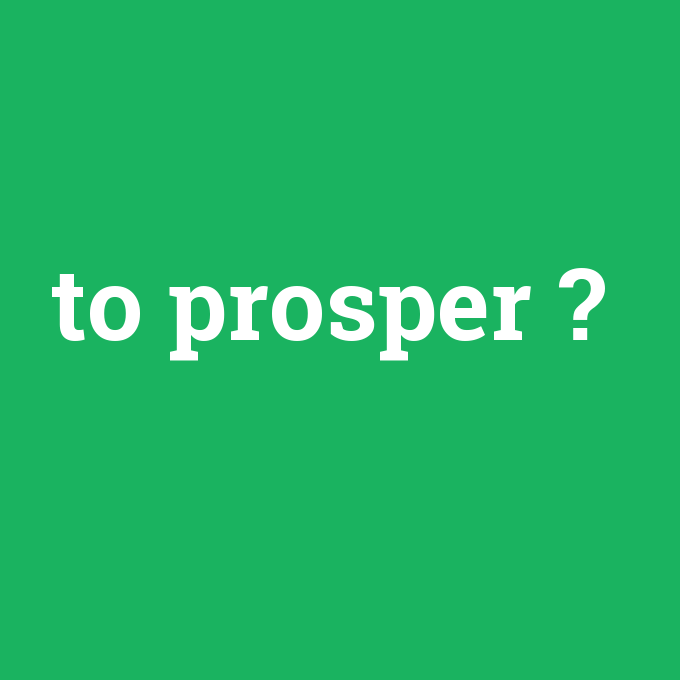 to prosper, to prosper nedir ,to prosper ne demek