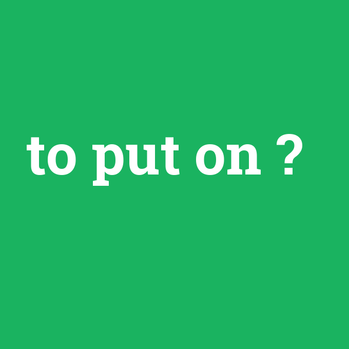 to put on, to put on nedir ,to put on ne demek