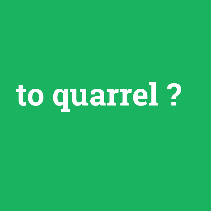to quarrel, to quarrel nedir ,to quarrel ne demek