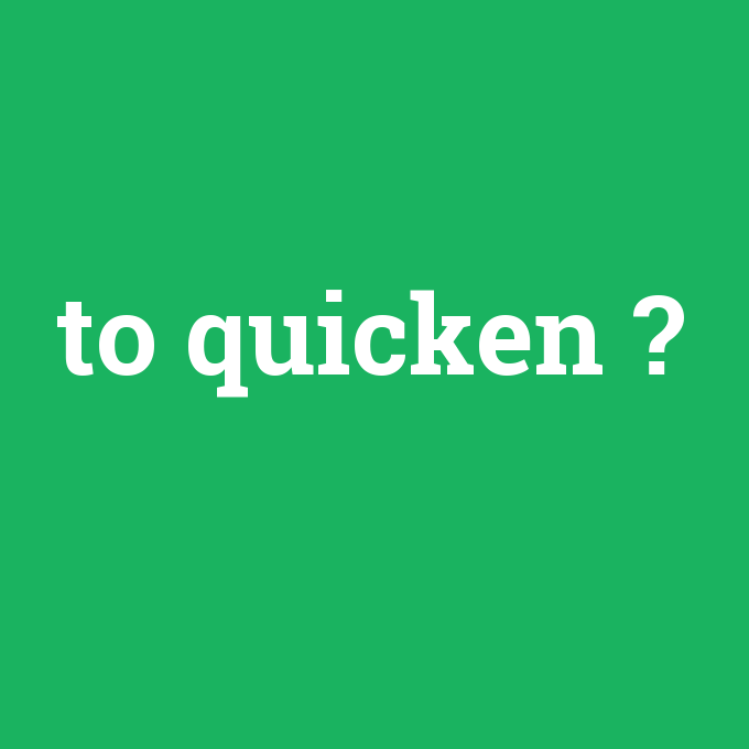 to quicken, to quicken nedir ,to quicken ne demek