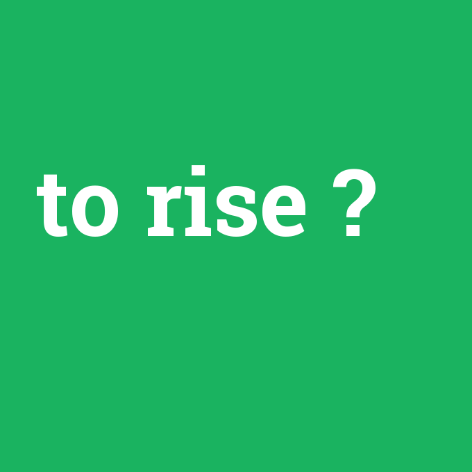 to rise, to rise nedir ,to rise ne demek