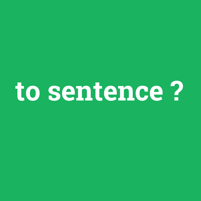 to sentence, to sentence nedir ,to sentence ne demek