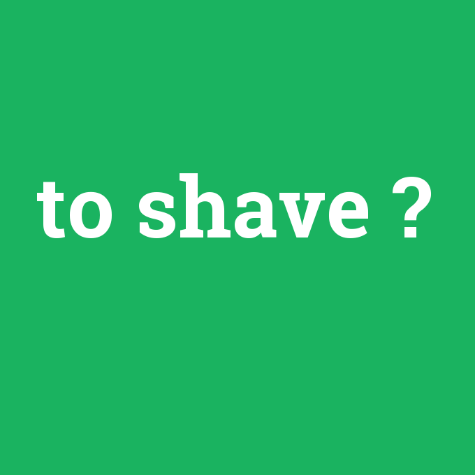 to shave, to shave nedir ,to shave ne demek