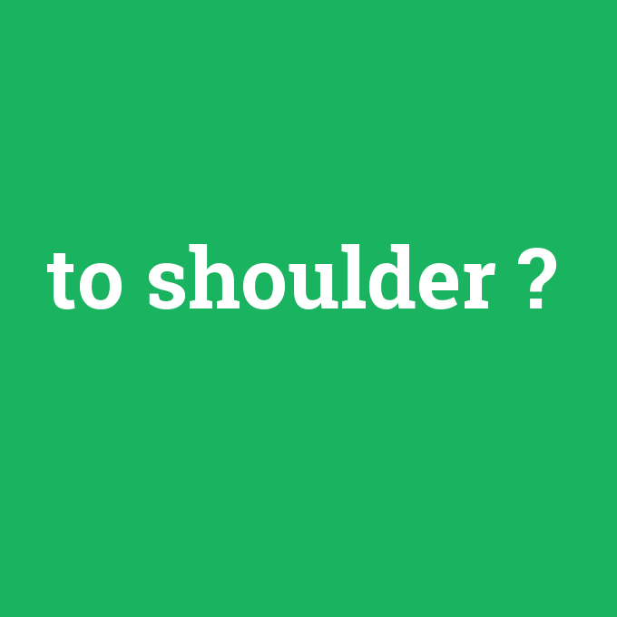to shoulder, to shoulder nedir ,to shoulder ne demek
