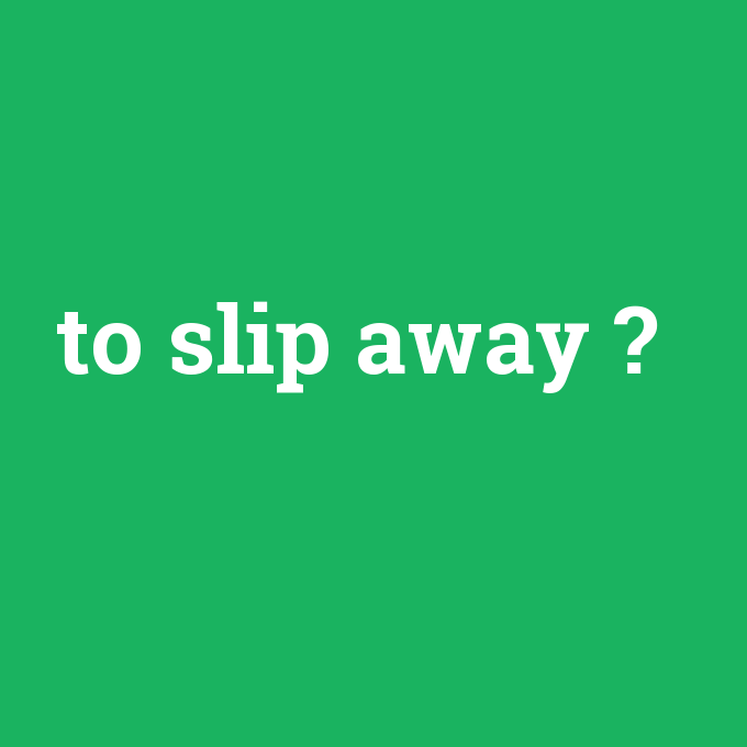 to slip away, to slip away nedir ,to slip away ne demek