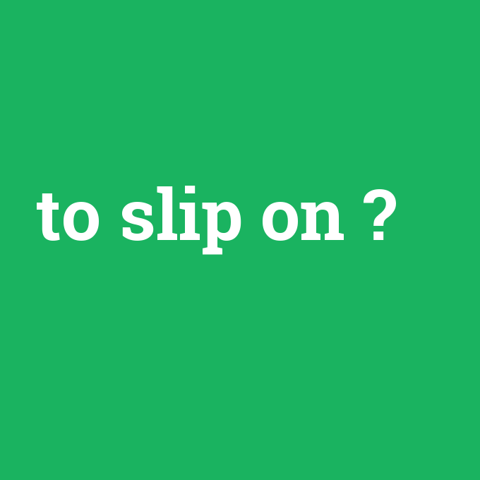 to slip on, to slip on nedir ,to slip on ne demek