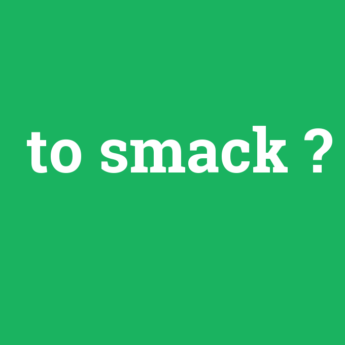 to smack, to smack nedir ,to smack ne demek