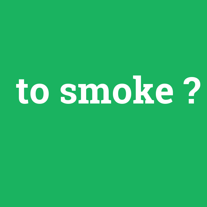 to smoke, to smoke nedir ,to smoke ne demek
