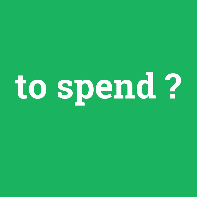 to spend, to spend nedir ,to spend ne demek