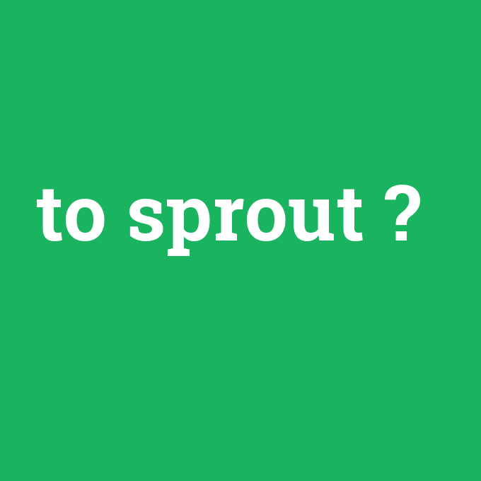 to sprout, to sprout nedir ,to sprout ne demek
