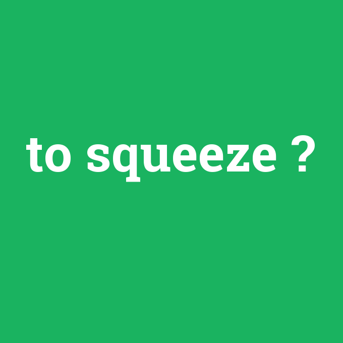 to squeeze, to squeeze nedir ,to squeeze ne demek