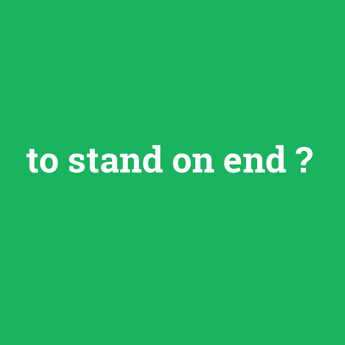 to stand on end, to stand on end nedir ,to stand on end ne demek