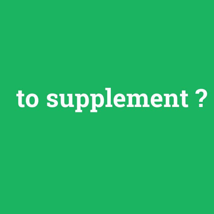 to supplement, to supplement nedir ,to supplement ne demek