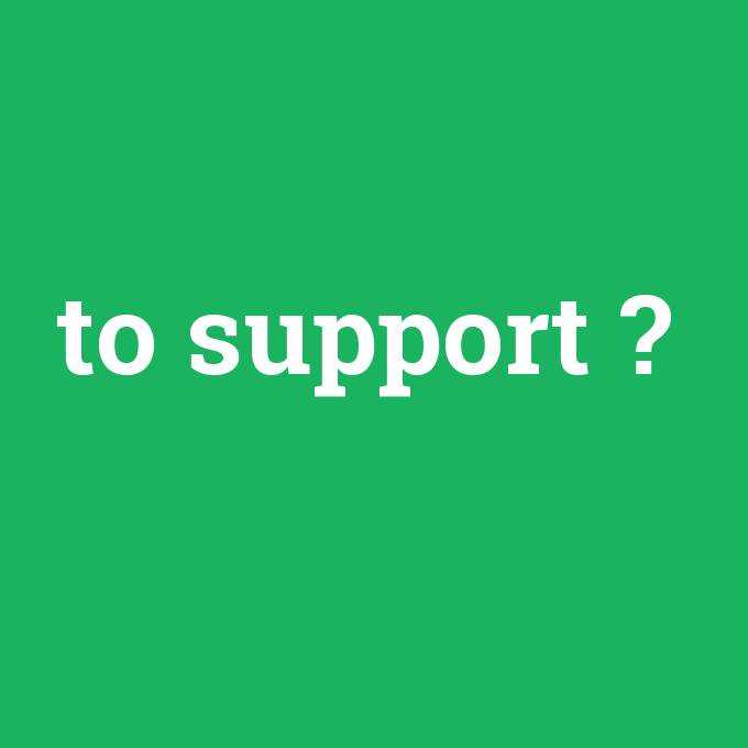 to support, to support nedir ,to support ne demek