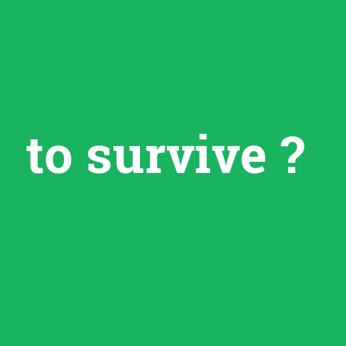to survive, to survive nedir ,to survive ne demek