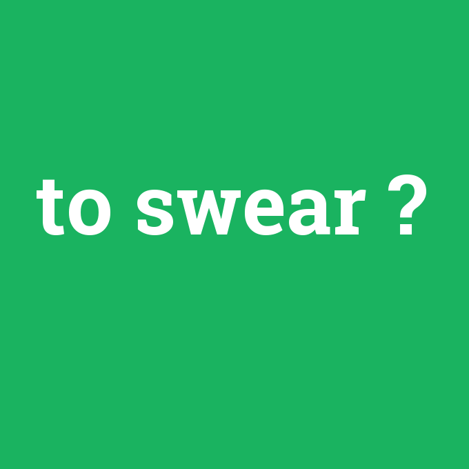 to swear, to swear nedir ,to swear ne demek