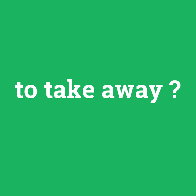 to take away, to take away nedir ,to take away ne demek