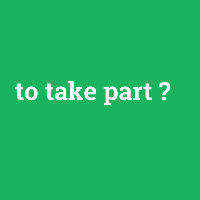 to take part, to take part nedir ,to take part ne demek