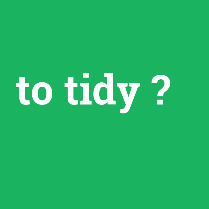 to tidy, to tidy nedir ,to tidy ne demek