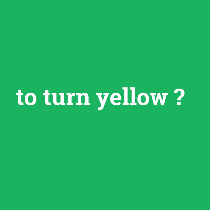 to turn yellow, to turn yellow nedir ,to turn yellow ne demek