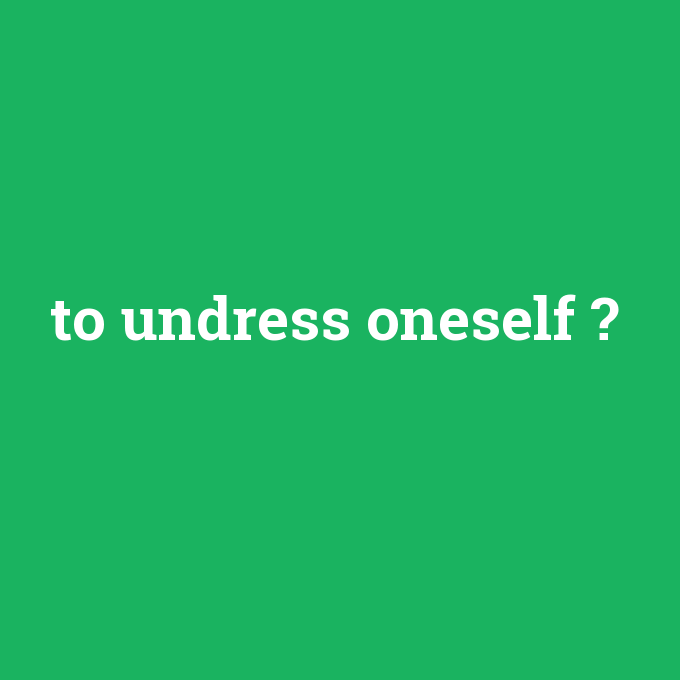 to undress oneself, to undress oneself nedir ,to undress oneself ne demek