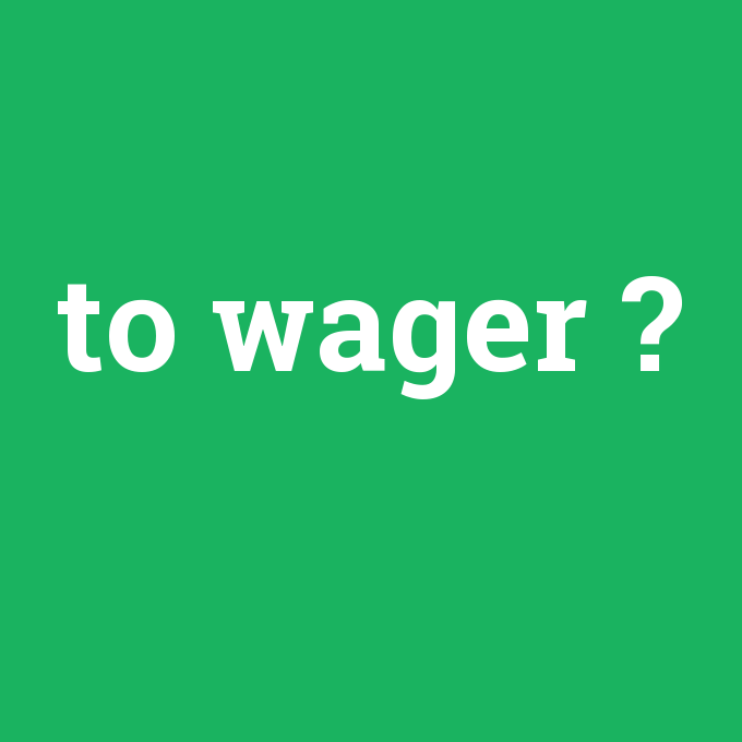to wager, to wager nedir ,to wager ne demek