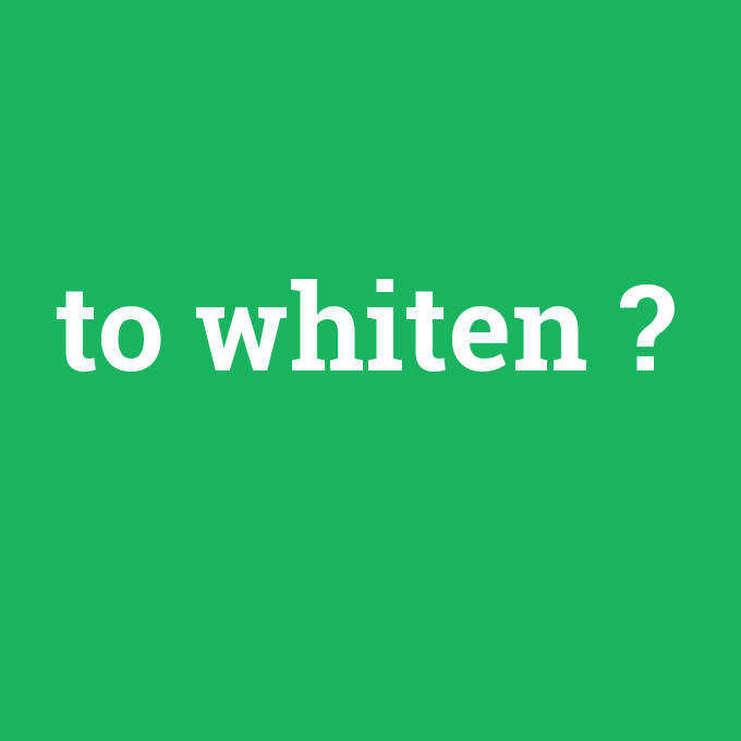 to whiten, to whiten nedir ,to whiten ne demek