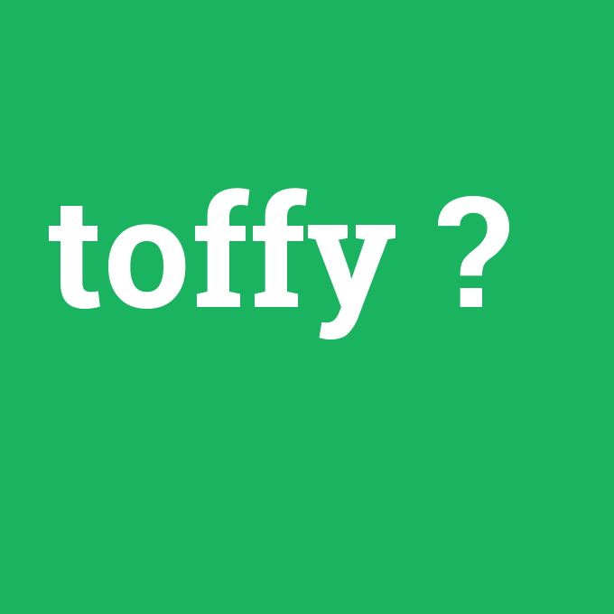 toffy, toffy nedir ,toffy ne demek