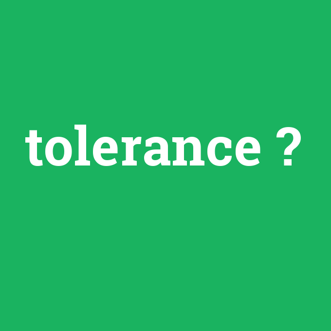tolerance, tolerance nedir ,tolerance ne demek