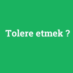 Tolere etmek