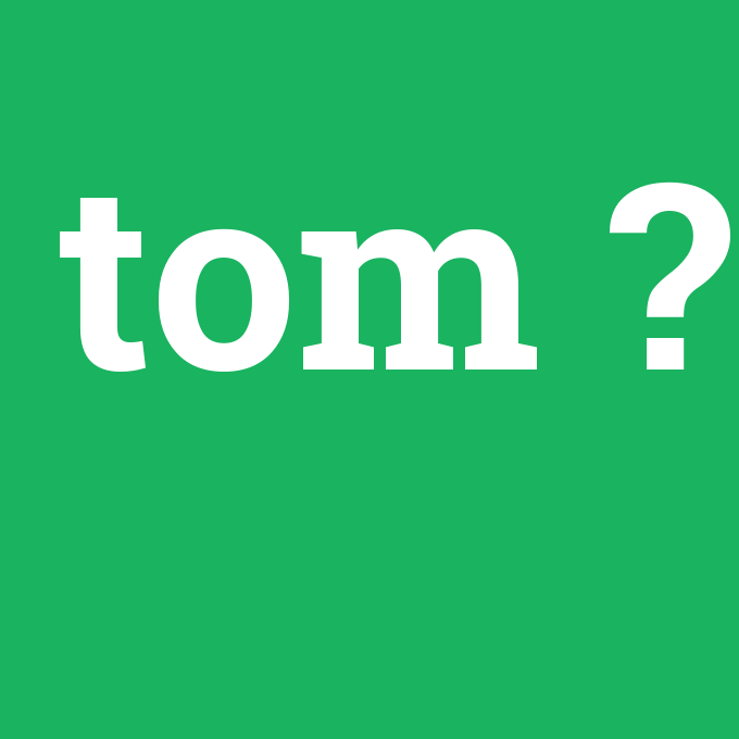 tom, tom nedir ,tom ne demek