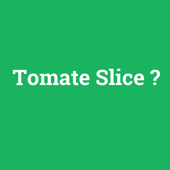 Tomate Slice, Tomate Slice nedir ,Tomate Slice ne demek