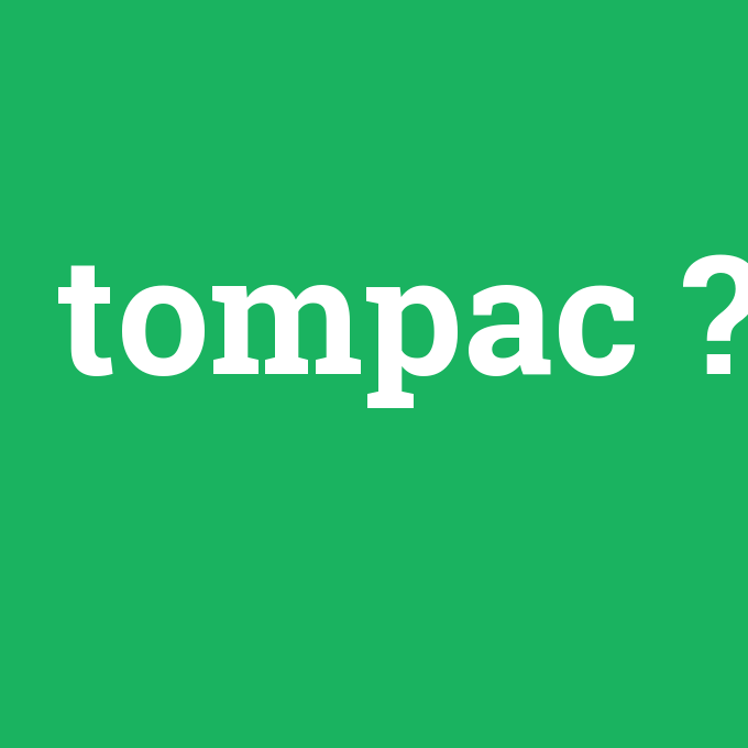 tompac, tompac nedir ,tompac ne demek
