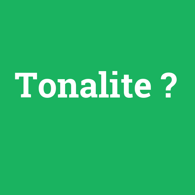 Tonalite, Tonalite nedir ,Tonalite ne demek