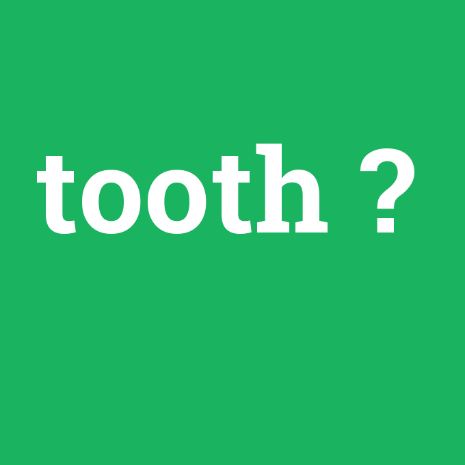 tooth, tooth nedir ,tooth ne demek