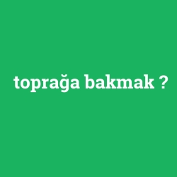 toprağa bakmak