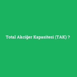 Total Akciğer Kapasitesi (TAK)