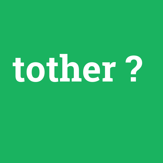 tother, tother nedir ,tother ne demek