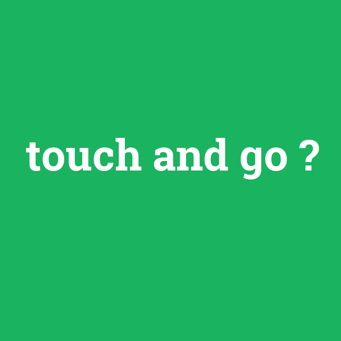 touch and go, touch and go nedir ,touch and go ne demek