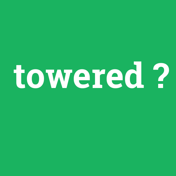 towered, towered nedir ,towered ne demek