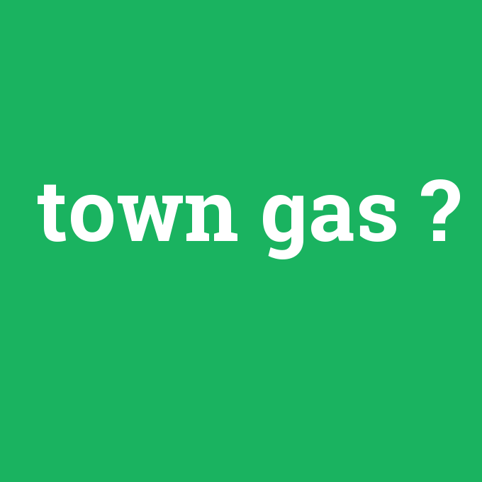 town gas, town gas nedir ,town gas ne demek
