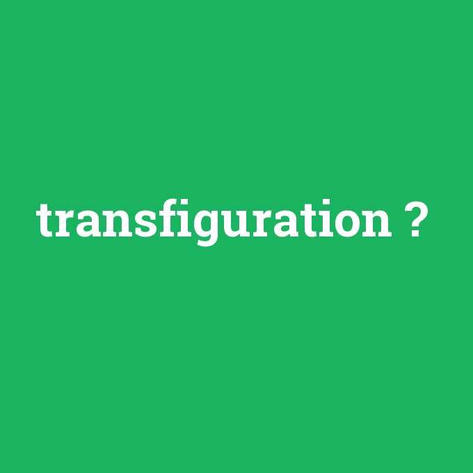 transfiguration, transfiguration nedir ,transfiguration ne demek