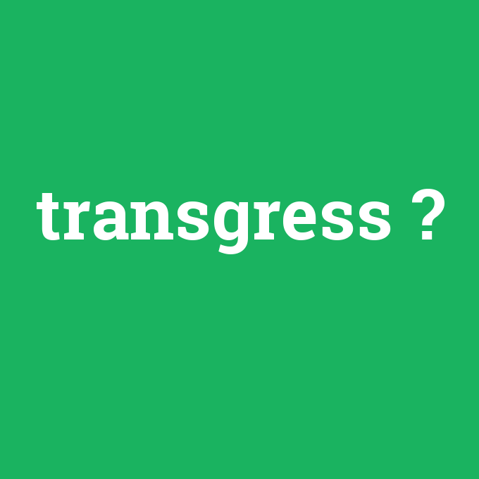 transgress, transgress nedir ,transgress ne demek