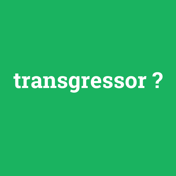 transgressor, transgressor nedir ,transgressor ne demek