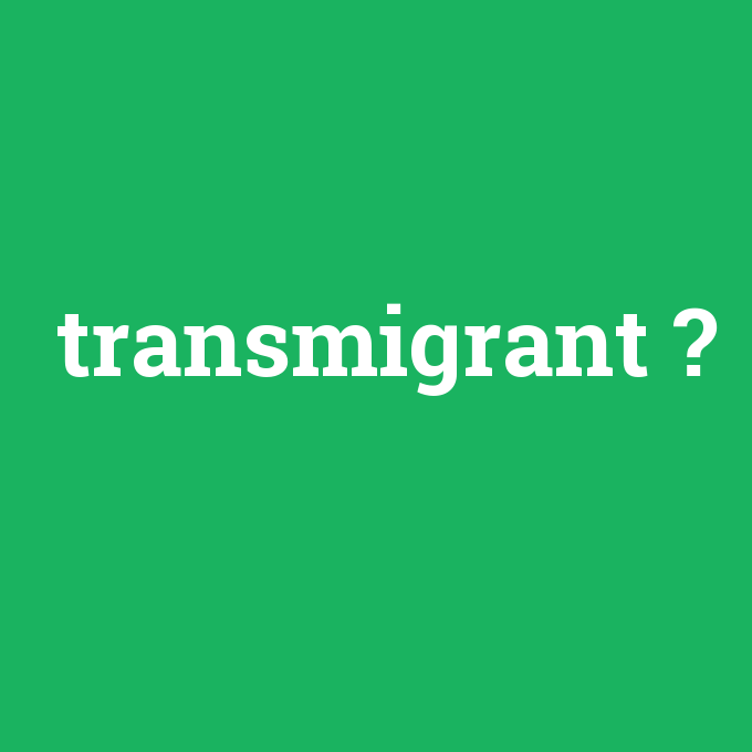 transmigrant, transmigrant nedir ,transmigrant ne demek