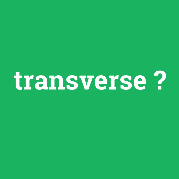 transverse, transverse nedir ,transverse ne demek