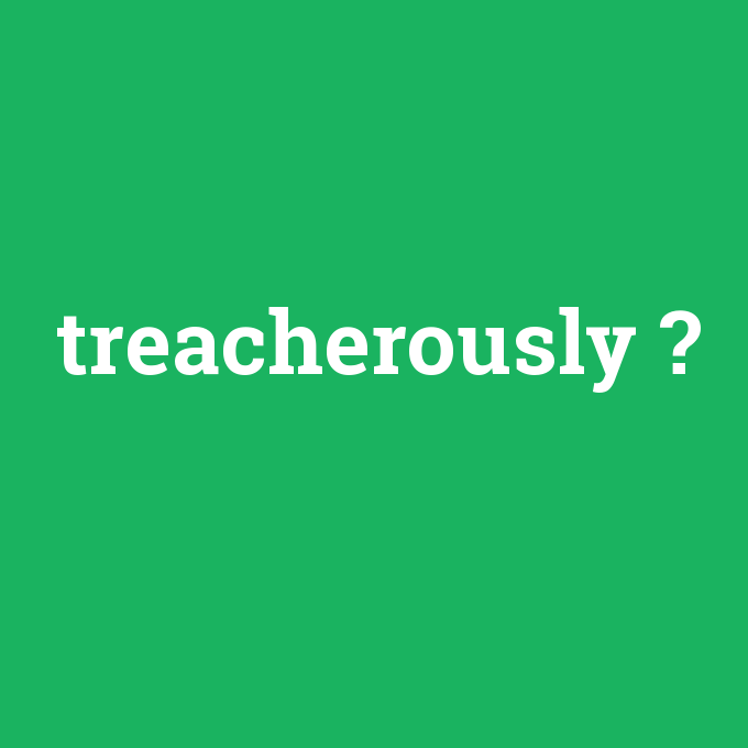 treacherously, treacherously nedir ,treacherously ne demek