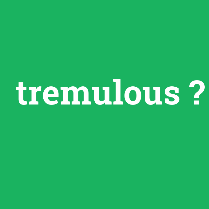 tremulous, tremulous nedir ,tremulous ne demek